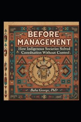 Before Management: How Indigenous Societies Solved Coordination Without Control - Babu George - cover