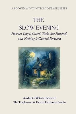 The Slow Evening: How the Day Is Closed, Tasks Are Finished, and Nothing Is Carried Forward - Andarta Winterbourne - cover