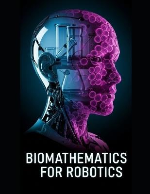 Biomathematics for Robotics: Nonlinear Dynamics, Stochastic Modeling, and Adaptive Control for Living-Like Machines - Andr Oid - cover