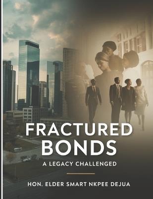 Fractured Bonds: A Legacy Challenged: Navigating Faith, Family, and Business After a Patriarch's Passing - Elder Smart Nkpee Dejua - cover