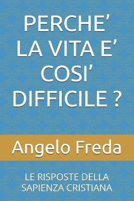 Perche' La Vita E' Cosi' Difficile ?: Le Risposte Della Sapienza Cristiana - Angelo Freda - cover
