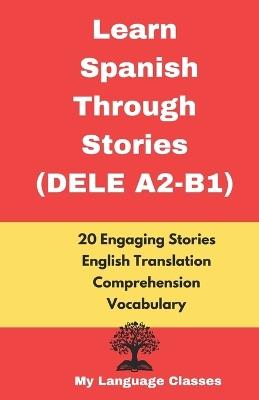 Learn Spanish Through Stories DELE(A2-B1): 20 Short Stories in Spanish with English Translation, Comprehension & Vocabulary list for Upper Beginners - My Language Classes - cover