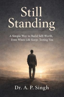 Still Standing: A Simple Way to Build Self-Worth, Even When Life Keeps Testing You - Aditya Pratap Singh - cover
