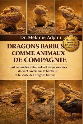 Dragons Barbus Comme Animaux de Compagnie: Tout ce que les débutants et les passionnés doivent savoir sur le bonheur et la santé des dragons barbus - Mélanie Adjani - cover