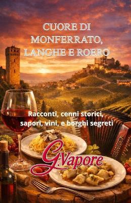 Cuore Di Monferrato, Langhe E Roero: Racconti, Cenni storici, Sapori, Vini, e Borghi segreti - Gaspare Vapore - cover