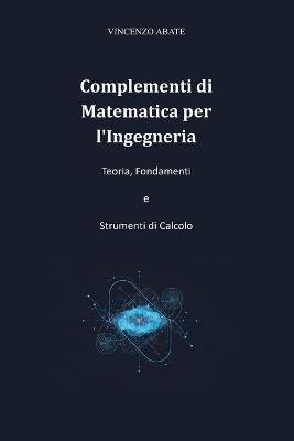 Complementi di Matematica per l'Ingegneria: Teoria, Fondamenti e Strumenti di Calcolo - Vincenzo Abate - cover