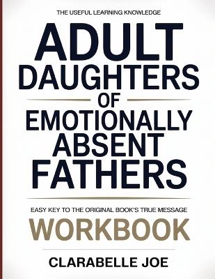 The Useful Learning Knowledge Adult Daughters Of Emotionally Absent Fathers: Easy Key to the Original Book's True Message - Clarabelle Joe - cover