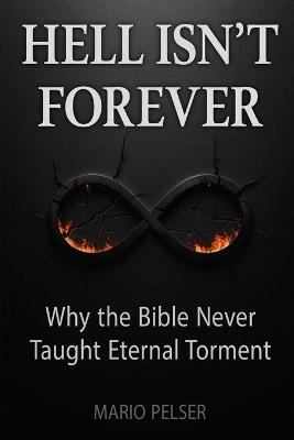 Hell Isn't Forever: Why the Bible Never Taught Eternal Torment - Mario Pelser - cover