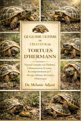 Le Guide Ultime de l'Éleveur de Tortues d'Hermann: Manuel complet sur l'habitat, l'alimentation, la santé, le comportement et l'élevage éthique des tortues d'Hermann - Mélanie Adjani - cover