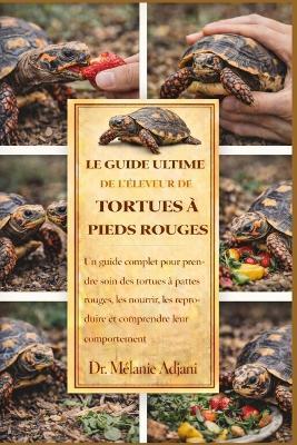 Le Guide Ultime de l'Éleveur de Tortues À Pieds Rouges: Un guide complet pour prendre soin des tortues à pattes rouges, les nourrir, les reproduire et comprendre leur comportement. - Mélanie Adjani - cover