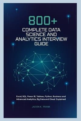 800+ Complete Data Science and Analytics Interview Guide: Excel, SQL, Power BI, Tableau, Python, Business and Advanced Analytics, Big Data and Cloud Explained - Jadon K Frank - cover