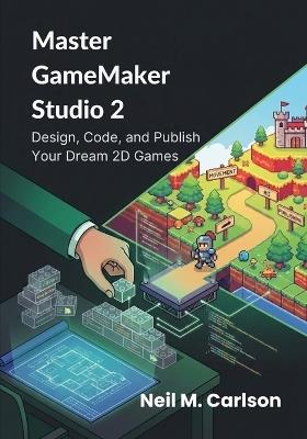 Master GameMaker Studio 2: Design, Code, and Publish Your Dream 2D Games - Neil M Carlson - cover