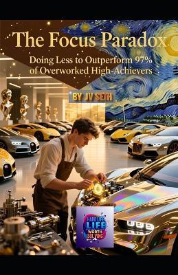 The Focus Paradox: Doing Less to Outperform 97% of Overworked High-Achievers: How Strategic Restraint, Selective Attention, and Purposeful Omission Create Unfair Advantage in Work, Wealth, and Life - Chester Cain,Jv Seth - cover