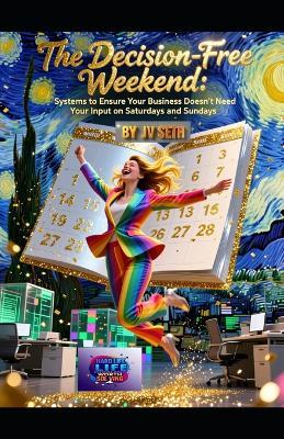 The Decision-Free Weekend: Systems to Ensure Your Business Doesn't Need Your Input on Saturdays and Sundays - Jv Seth - cover