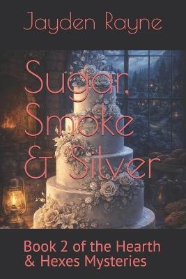 Sugar, Smoke & Silver: Book 2 of the Hearth & Hexes Mysteries - Jayden Rayne - cover
