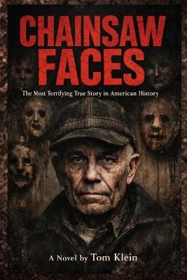 Chainsaw Faces: The Most Terrifying True Story in American History - Klein Press,Tom Klein - cover