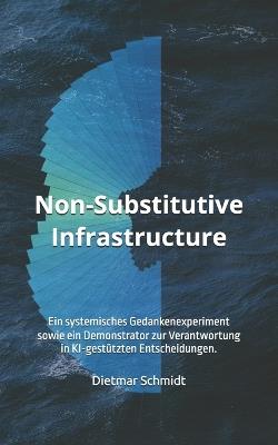 Non-Substitutive Infrastructure: Ein systemisches Gedankenexperiment sowie ein Demonstrator zur Verantwortung in KI-gestützten Entscheidungen. - Dietmar Schmidt - cover