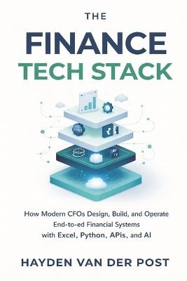 The Finance Tech Stack: A Comprehensive Guide: How Modern CFOs Design, Build, and Operate End-to-End Financial Systems with Excel, Python, APIs, and AI - Hayden Van Der Post - cover