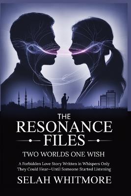 The Resonance Files Two Worlds One Wish: A Forbidden Love Story Written in Whispers Only They Could Hear-Until Someone Started Listening - Selah Whitmore - cover