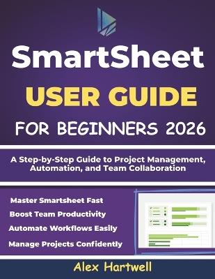 Smartsheet User Guide for Beginners 2026: A Step-by-Step Guide to Project Management, Automation, and Team Collaboration - Alex Hartwell - cover