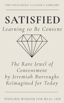 Satisfied: Learning to be Content: The Rare Jewel of Christian Contentment Reimagined for Today - Jeremiah Burroughs - cover