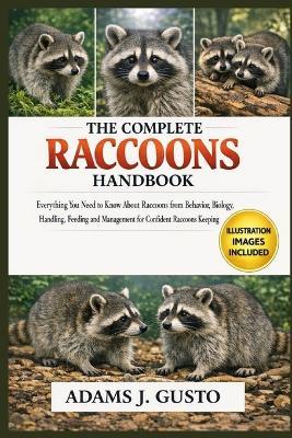 The Complete Racoons Handbook: Everything You Need to Know About Raccoons from Behavior, Biology, Handling, Feeding and Management for Confident Racoons Keeping - Adams J Gusto - cover