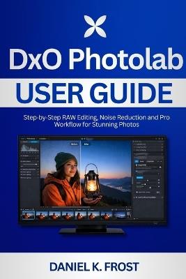 DxO PhotoLab User Guide: Step-by-Step RAW Editing, Noise Reduction and Pro Workflow for Stunning Photos - Daniel K Frost - cover