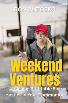 Weekend Ventures: Launching Profitable Side Hustles in Your Community - Ron Antosko - cover