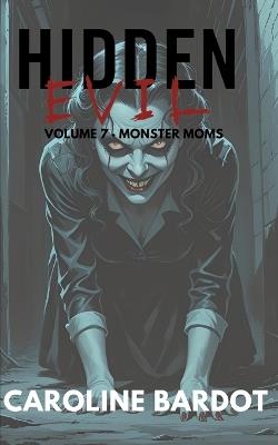 Monster Moms: Hidden Evil Volume 7: True Crime - Caroline Bardot - cover