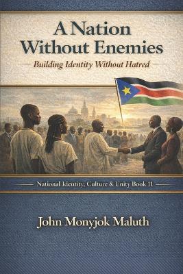 A Nation Without Enemies: Building Identity Without Hatred - John Monyjok Maluth - cover