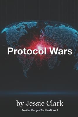 Protocol Wars: The markets were saved. The world was sold. The code never sleeps. - Jessie Clark - cover