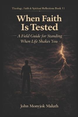 When Faith Is Tested: A Field Guide for Standing When Life Shakes You - John Monyjok Maluth - cover