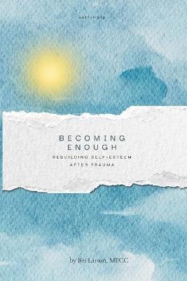 Becoming Enough: Rebuilding Self-Esteem After Trauma - Bri Larson Mpcc - cover