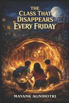 The Class That Disappears Every Friday: A Middle Grade Mystery Adventure About Time, Friendship, and a Secret School - Mayank Agnihotri - cover