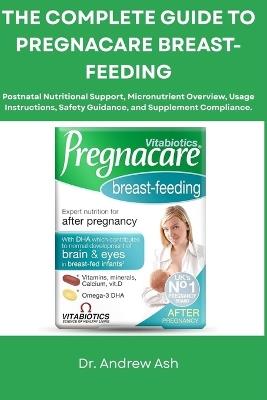 The Complete Guide to Pregnacare Breast-Feeding: Postnatal Nutritional Support, Micronutrient Overview, Usage Instructions, Safety Guidance, and Supplement Compliance. - Andrew Ash - cover