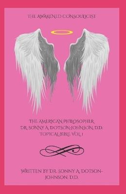 The American Philosopher Dr. Sonny A. Dotson-Johnson, D.D. Topical Bible: A Consoulicist Concordance of Dimensional Identity, Essence, Reciprocity, and Eternal Ascent - The Awakened Consoulicist - Sonny A Dotson-Johnson D D - cover