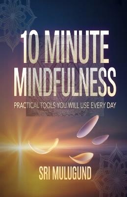 10 Minute Mindfulness: Practical Tools You Will Use Every Day - Srinivasachar Mulugund - cover