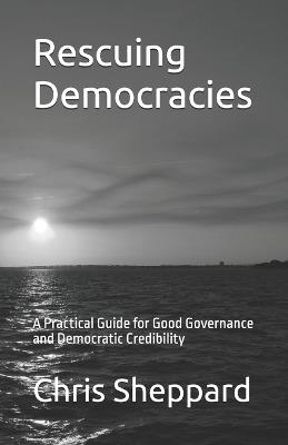 Rescuing Democracies: A Practical Guide for Good Governance and Democratic Survival - Chris Sheppard - cover