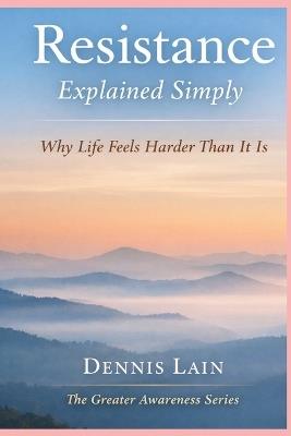 Resistance Explained Simply: Why Life Feels Harder Than It Is - Dennis Lain - cover