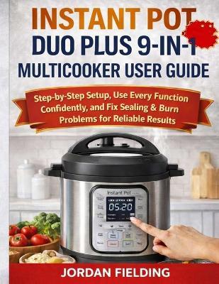 Instant Pot Duo Plus 9-In-1 Multicooker User Guide: Step-by-Step Setup, Use Every Function Confidently, and Fix Sealing & Burn Problems for Reliable Results - Jordan Fielding - cover