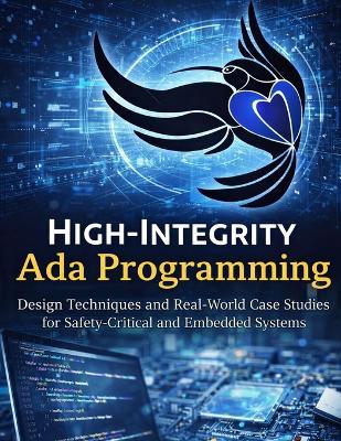 High Integrity Programming with Ada: Design Techniques and Real-World Case Studies for Safety-Critical and Embedded Systems - Nathaniel K Bryne - cover