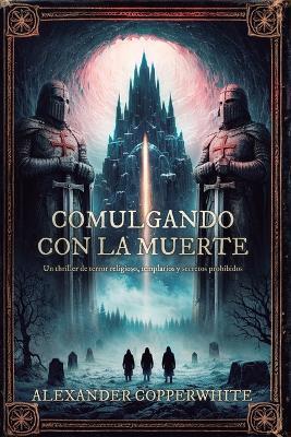 Comulgando con la muerte: Una leyenda olvidada. Un monasterio oculto. Un idioma capaz de revelar la verdad... o desatar el infierno. - Alexander Copperwhite - cover