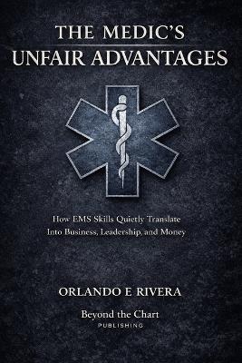 The Medic's Unfair Advantages: How EMS Skills Quietly Translate Into Business, Leadership, and Money - Orlando E Rivera - cover