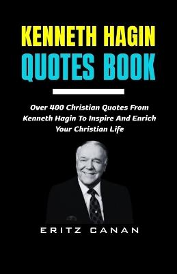 Kenneth Hagin Quotes Book: Over 400 Christian Quotes From Kenneth Hagin To Inspire And Enrich Your Christian Life - Eritz Canan - cover