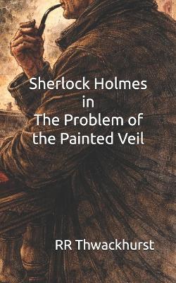Sherlock Holmes in The Problem of the Painted Veil - Rr Thwackhurst - cover