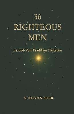 36 Righteous Men: A Kabbalistic Study on Lamed-Vav Tzadikim Nistarim - A Kenan Suer - cover