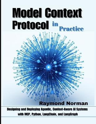 Model Context Protocol in Practice: Designing and Deploying Agentic, Context-Aware AI Systems with MCP, Python, LangChain, and LangGraph - Raymond Norman - cover