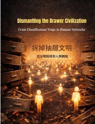 Dismantling the Drawer Civilization: From Classification Traps to Human Networks - Ping Xu,Ping Shyu - cover