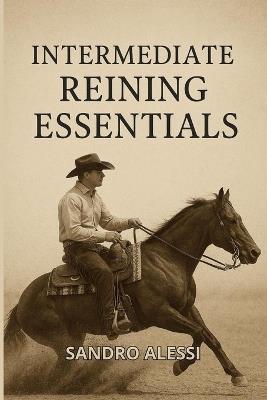 Intermediate Reining Essentials: Training, Maneuvers, and Show Skills - Sandro Alessi - cover