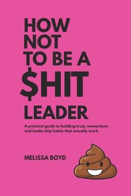 How Not To Be A $hit Leader - Melissa Boyd - cover